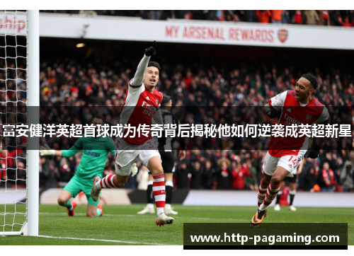 富安健洋英超首球成为传奇背后揭秘他如何逆袭成英超新星 富安健洋英超首球成为传奇背后揭秘他如何逆袭成英超新星