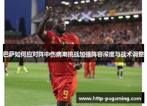 巴萨如何应对阵中伤病潮挑战加强阵容深度与战术调整 巴萨如何应对阵中伤病潮挑战加强阵容深度与战术调整