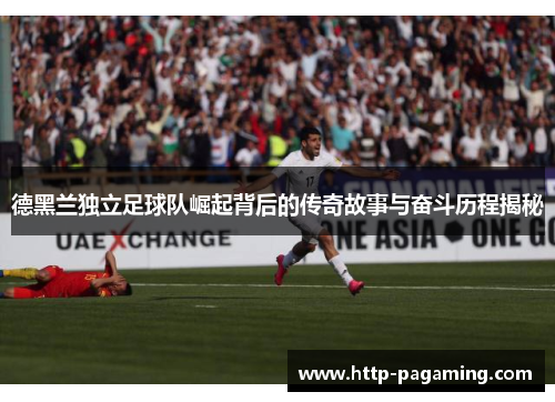 德黑兰独立足球队崛起背后的传奇故事与奋斗历程揭秘