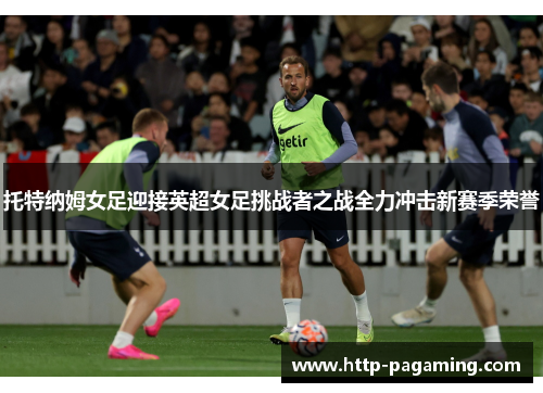 托特纳姆女足迎接英超女足挑战者之战全力冲击新赛季荣誉