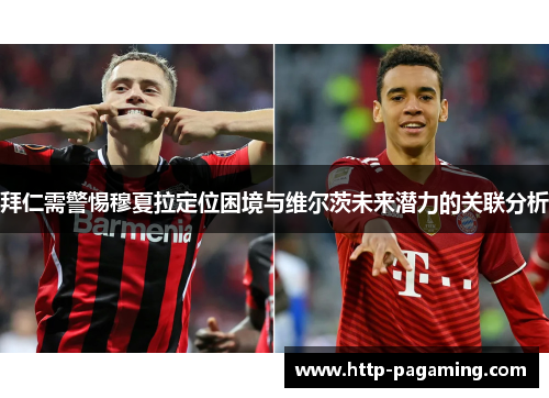 拜仁需警惕穆夏拉定位困境与维尔茨未来潜力的关联分析