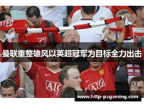 曼联重整雄风以英超冠军为目标全力出击