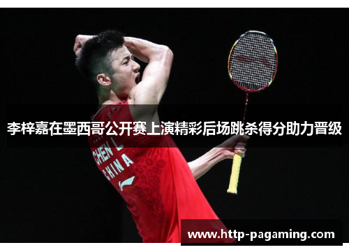 李梓嘉在墨西哥公开赛上演精彩后场跳杀得分助力晋级