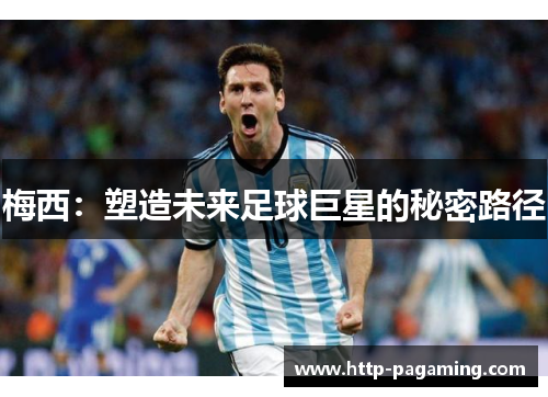 梅西：塑造未来足球巨星的秘密路径