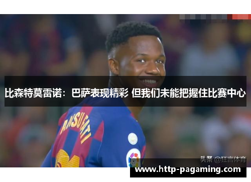 比森特莫雷诺：巴萨表现精彩 但我们未能把握住比赛中心