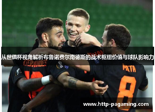 从世俱杯视角解析布鲁诺费尔南德斯的战术枢纽价值与球队影响力