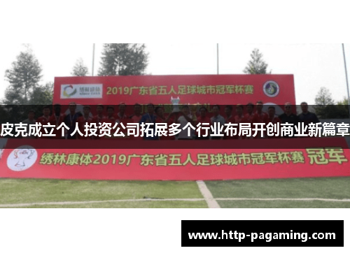 皮克成立个人投资公司拓展多个行业布局开创商业新篇章