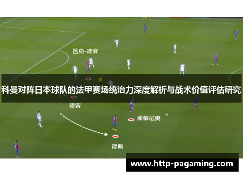 科曼对阵日本球队的法甲赛场统治力深度解析与战术价值评估研究 科曼对阵日本球队的法甲赛场统治力深度解析与战术价值评估研究