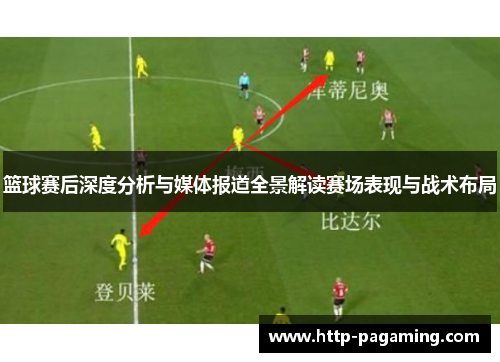 篮球赛后深度分析与媒体报道全景解读赛场表现与战术布局