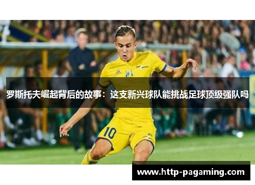 罗斯托夫崛起背后的故事：这支新兴球队能挑战足球顶级强队吗