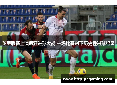 英甲联赛上演疯狂进球大战 一场比赛创下历史性进球纪录