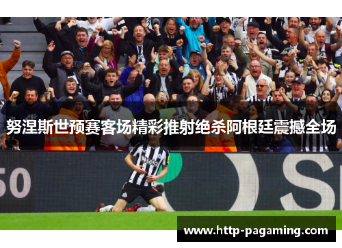 努涅斯世预赛客场精彩推射绝杀阿根廷震撼全场