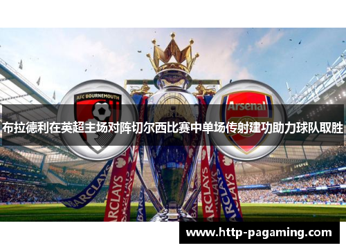 布拉德利在英超主场对阵切尔西比赛中单场传射建功助力球队取胜