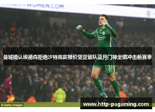 曼城确认埃德森拒绝沙特高薪报价坚定留队蓝月门神坐镇冲击新赛季 曼城确认埃德森拒绝沙特高薪报价坚定留队蓝月门神坐镇冲击新赛季