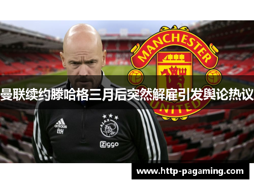 曼联续约滕哈格三月后突然解雇引发舆论热议 曼联续约滕哈格三月后突然解雇引发舆论热议