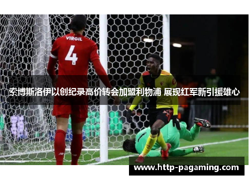 索博斯洛伊以创纪录高价转会加盟利物浦 展现红军新引援雄心 索博斯洛伊以创纪录高价转会加盟利物浦 展现红军新引援雄心