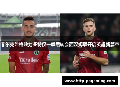 菲尔克鲁格效力多特仅一季后转会西汉姆联开启英超新篇章