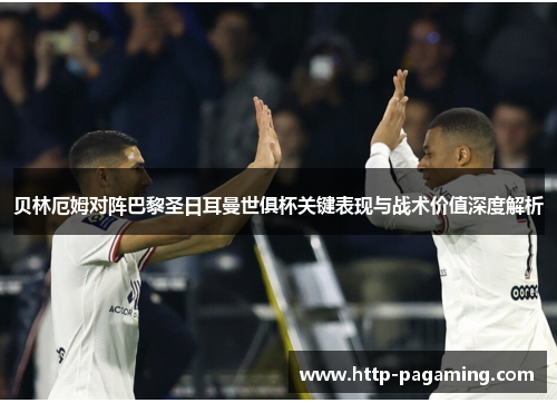 贝林厄姆对阵巴黎圣日耳曼世俱杯关键表现与战术价值深度解析 贝林厄姆对阵巴黎圣日耳曼世俱杯关键表现与战术价值深度解析