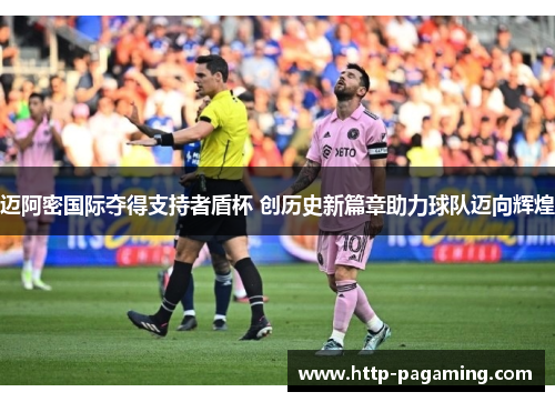 迈阿密国际夺得支持者盾杯 创历史新篇章助力球队迈向辉煌