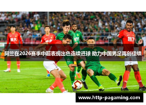 阿兰在2026赛季中超表现出色连续进球 助力中国男足再创佳绩